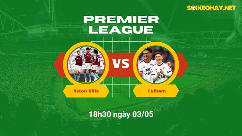 Soi kèo bóng đá Aston Villa vs Fulham 18h30 ngày 03/05