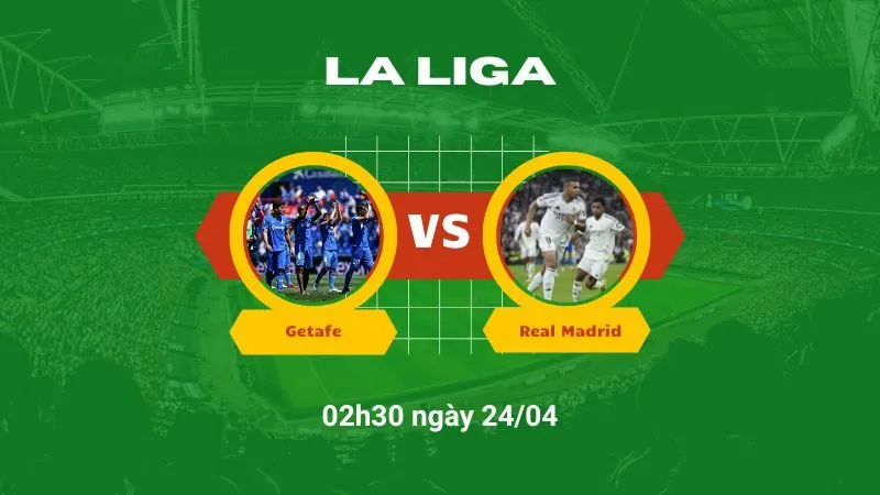 Soi kèo bóng đá Getafe vs Real Madrid 02h30 ngày 24/04