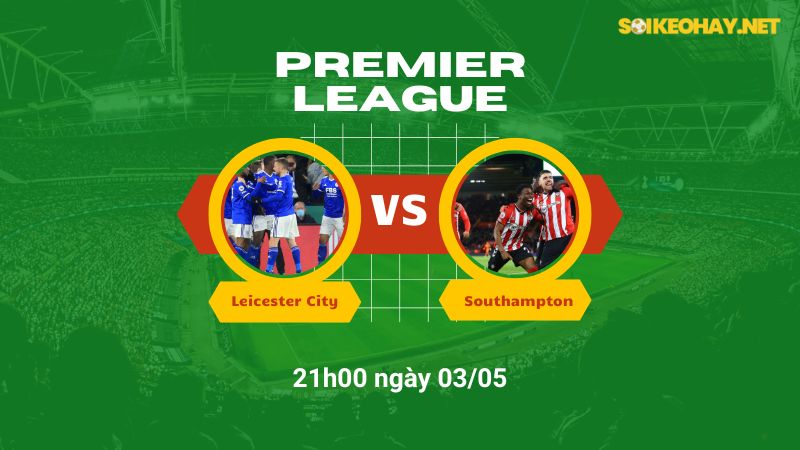 Soi kèo bóng đá Leicester City vs Southampton 21h00 ngày 03/05