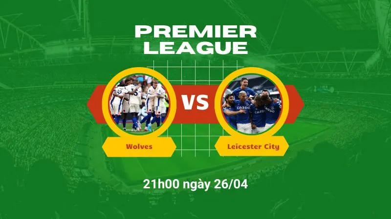 Soi kèo bóng đá Wolves vs Leicester City 21h00 ngày 26/04