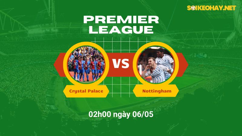 Soi kèo bóng đá Crystal Palace vs Nottingham 02h00 ngày 06/05