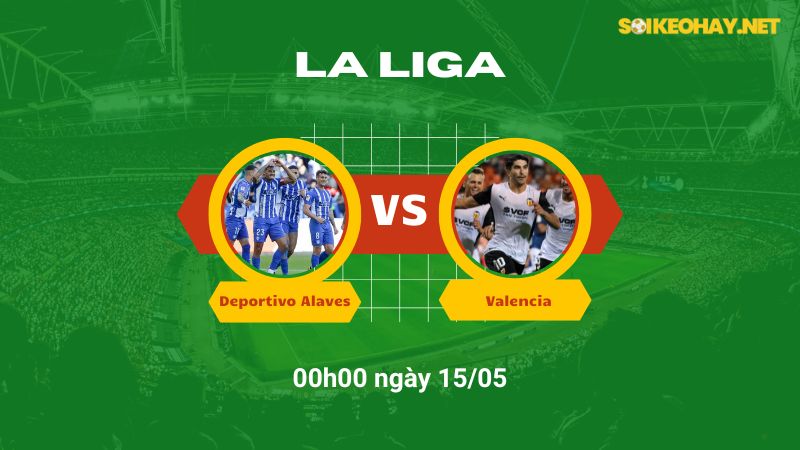Soi kèo bóng đá Deportivo Alaves vs Valencia 00h00 ngày 15/05